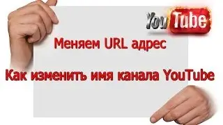 Как изменить имя канала YouTube в новом интерфейсе. Поменять URL адрес легко
