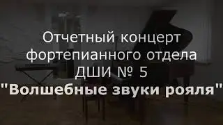 Отчетный концерт фортепианного отдела ДШИ № 5 "Волшебные звуки рояля"