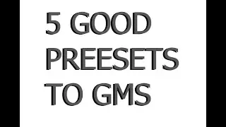 5 GOOD PRESETS TO GMS