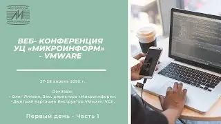 ВЕБ- КОНФЕРЕНЦИЯ  УЦ «МИКРОИНФОРМ» - VMWARE 27-28 апреля 2020г. Первый день. Часть 1.