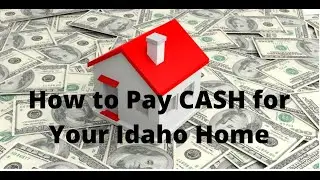 How to Pay CASH for Your Next Idaho Home