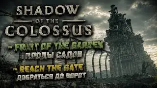 Shadow of the Colossus - Fruit of the Garden / Плоды садов и Reach the Gate / Добраться до ворот.