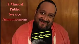 A MUSICAL PUBLIC SERVICE ANNOUNCEMENT/Sung by BroadwayLatinBear