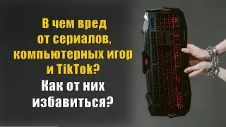 В чем вред от сериалов, компьютерных игр и TikTok
