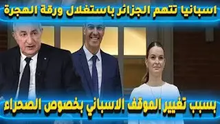 اسبانيا تتهم الجزائر باستغلال ورقة الهجرة بسبب تغيير الموقف الاسباني بخصوص الصحراء