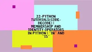 22-PYTHON TUTORIALS(CODE-DECODE) | MEMBERSHIP AND IDENTITY OPERATORS IN PYTHON | 
