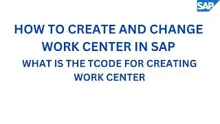 HOW TO CREATE AND CHANGE  WORK CENTER IN SAP 