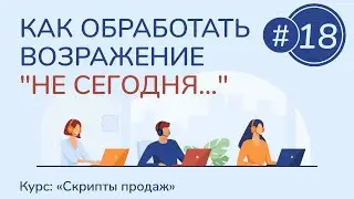 #18. Как обработать возражение "Не сегодня..." | Курс "Скрипты продаж"