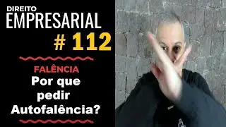 Direito Empresarial - Aula #112 - Por que uma empresa pede Autofalência?