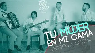 Tu Mujer En Mi Cama - Grupo Trinidad (Versión Acústica)