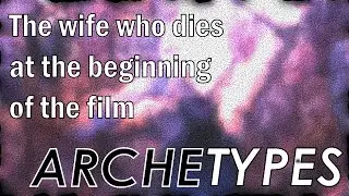 Archetype #1: The wife who dies at the beginning of the film / Archetypes