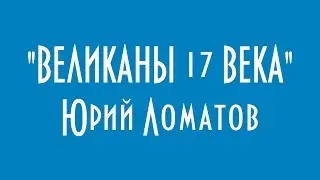 ВЕЛИКАНЫ 17 ВЕКА ЮРИЙ ЛОМАТОВ