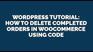 WordPress Tutorial: How to Delete Completed Orders in WooCommerce using Code