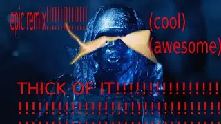 Thick of It EPIC REMIX!!!!!!!! (COOLNESS!!!) (SLIGHT VOLUME WARNING THO)