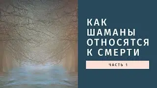 Как шаманы относятся к смерти. Часть 1