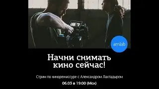 Начни снимать кино сейчас! Советы кинодраматурга и преподавателя по режиссуре А. Лахтадыра