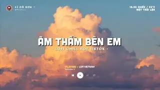 Âm Thầm Bên Em, Ánh Chiều Tàn, Chạy Khỏi Thế Giới Này... Những bản lofi chill hay cho buổi chiều tàn