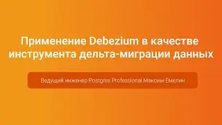 Debezium в качестве инструмента дельта-миграции данных — Максим Емелин, PGConf.Russia 2023