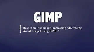 How to scale an image ( increasing / decreasing size of Image ) using GIMP ?