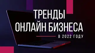 Тренды онлайн бизнеса в 2022 году