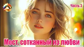 Мост, сотканный из любви. Часть 3