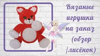 Обзор лисенок/  Вязаные игрушки на заказ