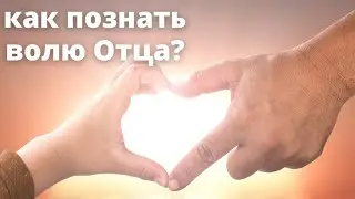 Как познать волю Отца?