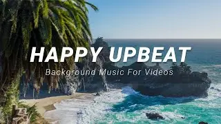 Happy Upbeat Background Music For Videos and YouTube 