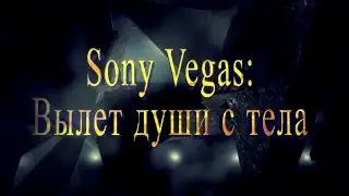 Sony Vegas 32: Вылет души из тела