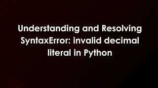 Understanding and Resolving SyntaxError: invalid decimal literal in Python