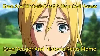 Eren And Historia Visit A Haunted House - Eren Yeager And Historia Reiss Meme