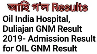আহি গ'ল//Oil India Hospital, Duliajan GNM Result 2019- Admission Result for OIL GNM Result//assam