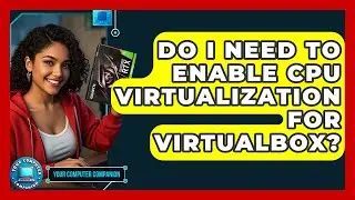 Do I Need To Enable CPU Virtualization For VirtualBox? - Your Computer Companion