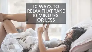 10 Ways To Relax That Take 10 Minutes Or Less