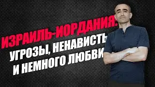 ИЗРАИЛЬ-ИОРДАНИЯ: УГРОЗЫ, НЕНАВИСТЬ И НЕМНОГО ЛЮБВИ