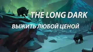 The Long Dark / Лонг Дарк Выжить любой ценой!