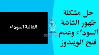 كيفية حل مشكلة ظهور الشاشة السوداء وعدم فتح الويندوز