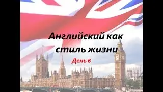 АНГЛИЙСКИЙ КАК СТИЛЬ ЖИЗНИ. День 6