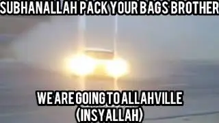 PACK YOUR BAGS BROTHER WE ARE GOING TO ALLAHVILLE!