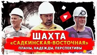 Шахта «Садкинская-Восточная»: планы, надежды, перспективы.