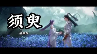 Anime Song | Perfect World | 须臾 — 梁铭琛 《完美世界》 插曲 | 终将站在岁月长河 独伴神道