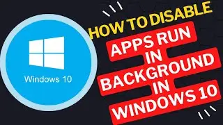 How to Disable Apps Run in Background  in Windows 10