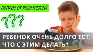 [ВОПРОС от РОДИТЕЛЕЙ]  Ребенок очень долго ест. Что с этим делать?