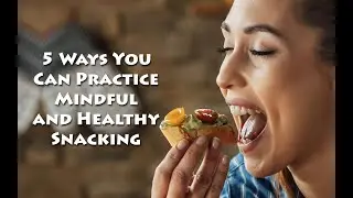 5 Ways You Can Practice Mindful and Healthy Snacking