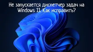 Не запускается диспетчер задач на Windows 11  Как исправить?