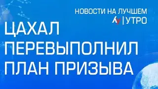 ЦАХАЛ перевыполнил план призыва \\ утренний выпуск новостей на Лучшем радио от 23 августа 2024