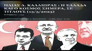ΗΛΙΑΣ Δ. ΚΑΛΛΙΩΡΑΣ : Η ΕΛΛΑΔΑ ΚΑΙ Ο ΚΟΣΜΟΣ ΣΗΜΕΡΑ, ΣΕ ΤΙΤΛΟΥΣ (13/5/2023)