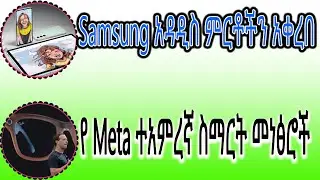 Sci Tec weekly 18| Samsung አዳዲስ ምርቶችን አቀረበ | የMeta ተአምረኛ ስማርት መነፅሮች