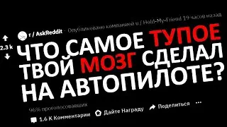 Самое ТУПОЕ, Что Твой МОЗГ СДЕЛАЛ На АВТОПИЛОТЕ