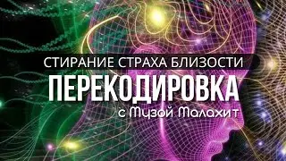 Стирание страха близости и всех программ с ним связанных. Перекодировка реальности с Музой Малахит
